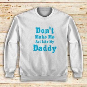 Don't-Make-Me-My-Daddy-White-Sweatshirt