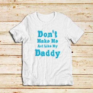 Don't-Make-Me-My-Daddy-White-T-Shirt