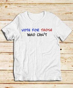 Vote-For-Those-Who-Can’t-White-T-Shirt