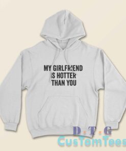 My Girlfriend Is Hotter Than You Hoodie Color White