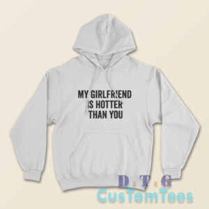 My Girlfriend Is Hotter Than You Hoodie Color White