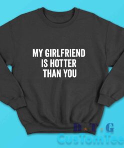 My Girlfriend Is Hotter Than You Sweatshirt