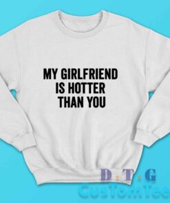 My Girlfriend Is Hotter Than You Sweatshirt Color White