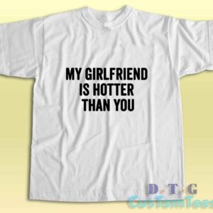 My Girlfriend Is Hotter Than You T-Shirt Color White