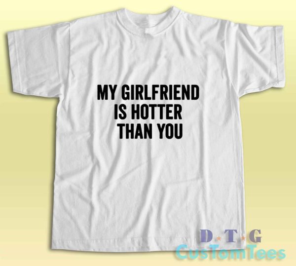 My Girlfriend Is Hotter Than You T-Shirt Color White