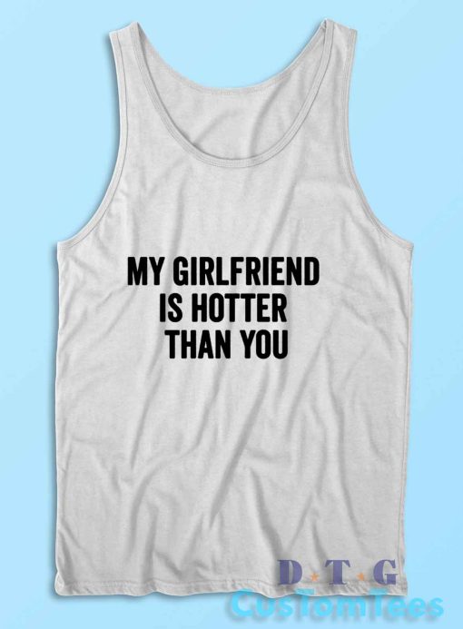 My Girlfriend Is Hotter Than You Tank Top Color White