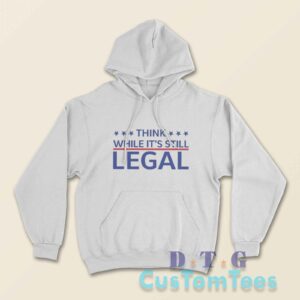 Think While Its Still Legal Hoodie