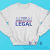 Think While Its Still Legal Sweatshirt