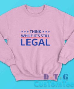 Think While Its Still Legal Sweatshirt Color Pink