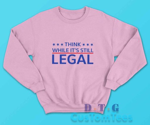 Think While Its Still Legal Sweatshirt Color Pink