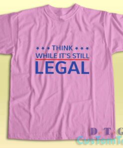 Think While Its Still Legal T-Shirt Color Pink