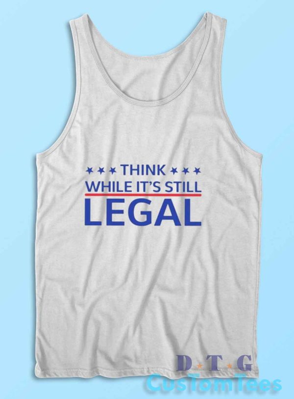 Think While Its Still Legal Tank Top