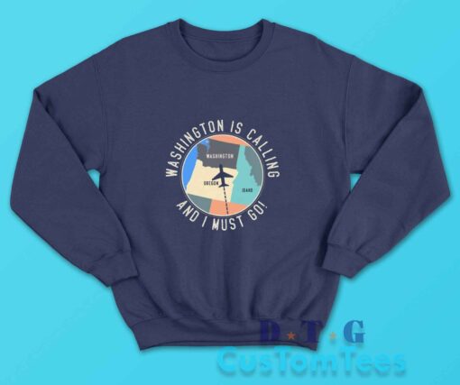 Washington Is Calling And I Must Go Traveler Sweatshirt Color Navy