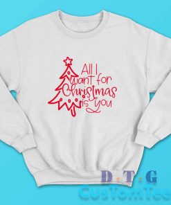 All I Want For Christmas Is You Sweatshirt