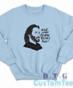 What Would Keanu Reeves Think Sweatshirt Color Light Blue
