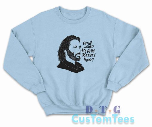 What Would Keanu Reeves Think Sweatshirt Color Light Blue