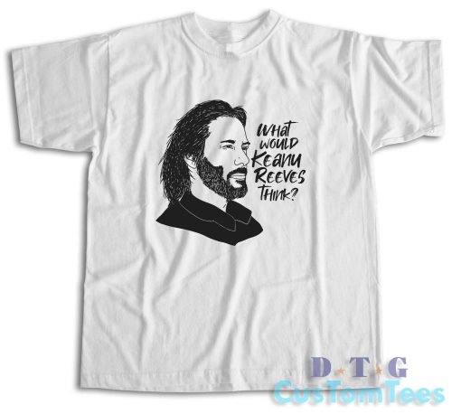 What Would Keanu Reeves Think T-Shirt
