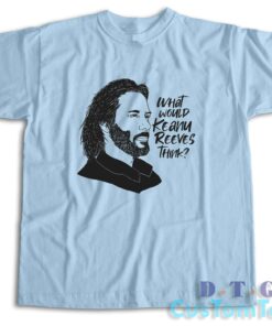 What Would Keanu Reeves Think T-Shirt Color Light Blue