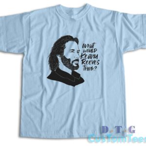 What Would Keanu Reeves Think T-Shirt Color Light Blue