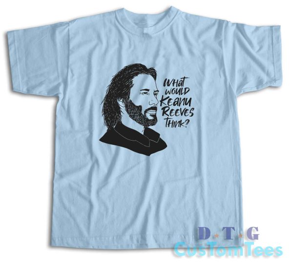 What Would Keanu Reeves Think T-Shirt Color Light Blue