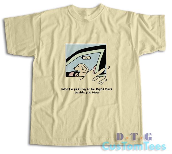 Dog Driver What A Feeling To Be Right Here T-Shirt Color Cream