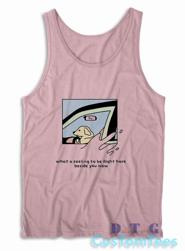 Dog Driver What A Feeling To Be Right Here Tank Top Color Pink