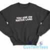 Indigenous You Are On Native Land Sweatshirt