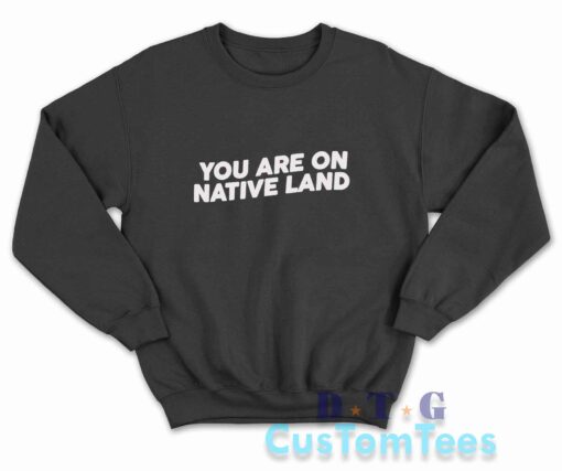 Indigenous You Are On Native Land Sweatshirt