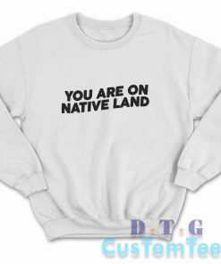 Indigenous You Are On Native Land Sweatshirt Color White