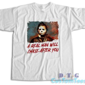Michael Myers A Real Man Will Chase After You T-Shirt
