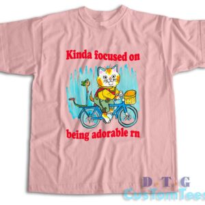 Kinda Focused On Being Adorable Rn T-Shirt Color Pink