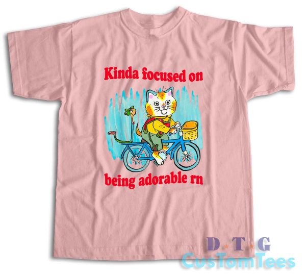 Kinda Focused On Being Adorable Rn T-Shirt Color Pink