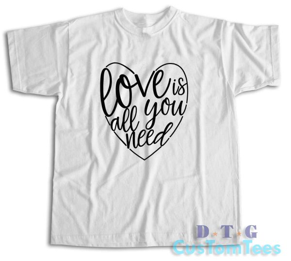 Love Is All You Need T-Shirt