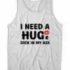 I Need A Huge Dick In My Ass Tank Top