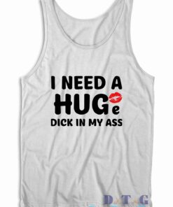 I Need A Huge Dick In My Ass Tank Top