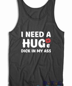 I Need A Huge Dick In My Ass Tank Top Color Black