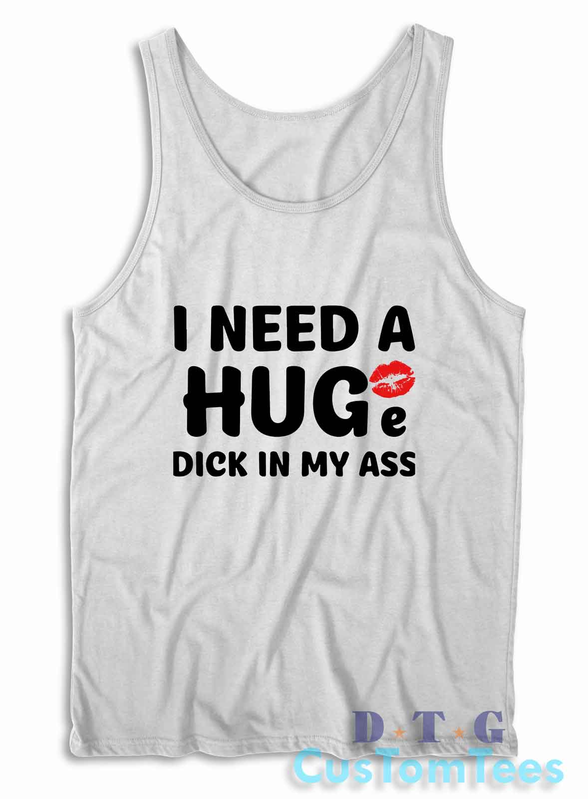 I Need A Huge Dick In My Ass Tank Top