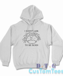 I Didn't Ask To Be Born Hoodie