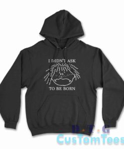 I Didn't Ask To Be Born Hoodie Color Black