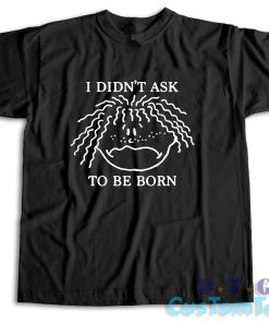 I Didn't Ask To Be Born T-Shirt Color Black