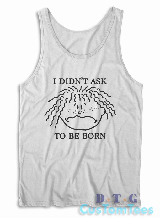 I Didn't Ask To Be Born Tank Top Color White