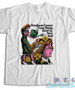 Kindness Comes From Being Kind to Yourself T-Shirt