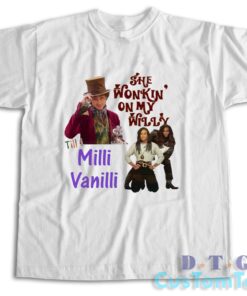 She Wonkin' On My Willy Till I Milli Vanilli T-Shirt