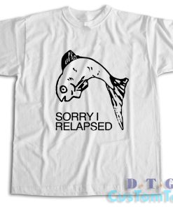 Sorry I Relapsed T-Shirt